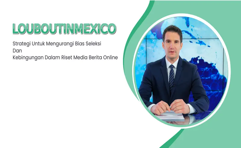 Strategi Untuk Mengurangi Bias Seleksi Dan Kebingungan Dalam Riset Media Berita Online